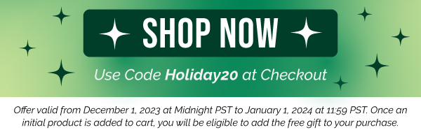 Use code Holiday20 at checkout. Offer valid from December 1, 2023 at Midnight PST to January 1, 2024 at 11:59 PST. Once an initial product is added to cart, you will be eligible to add the free gift to your purchase.