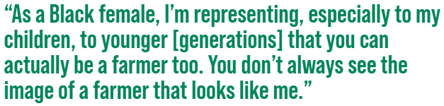 As a Black female, I'm representing, especially to my children, to younger [generations] that you can actually be a farmer too. You don't always see the image of a farmer that looks like me.